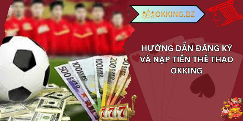 Hướng dẫn đăng ký và nạp tiền thể thao okking